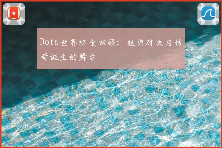 Dota世界杯全回顾:经典对决与传奇诞生的舞台