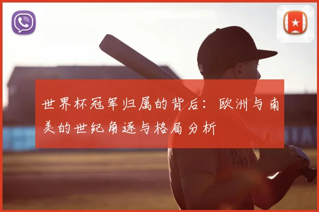世界杯冠军归属的背后：欧洲与南美的世纪角逐与格局分析
