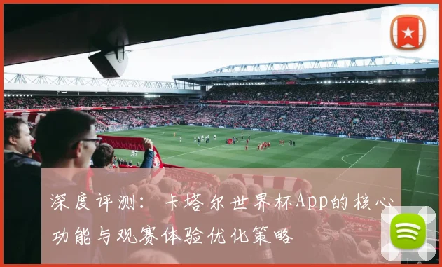 深度评测：卡塔尔世界杯App的核心功能与观赛体验优化策略