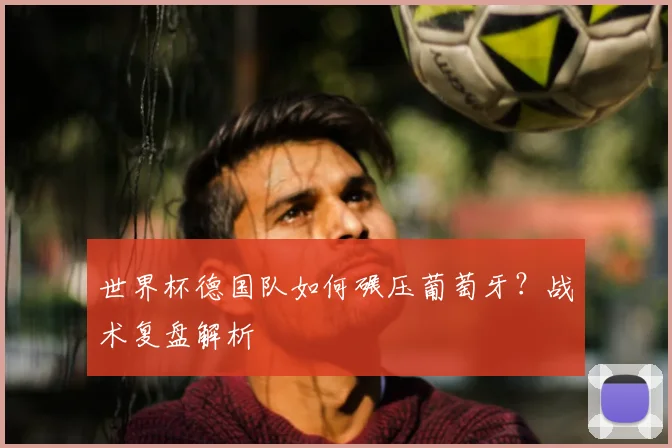 世界杯德国队如何碾压葡萄牙？战术复盘解析