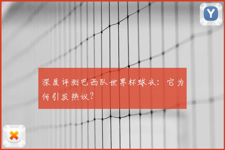 深度评测巴西队世界杯球衣：它为何引发热议？