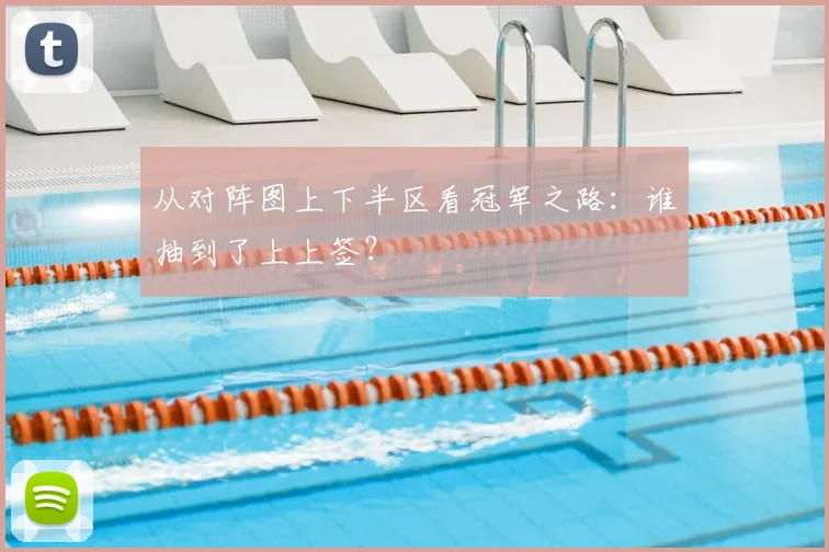 从对阵图上下半区看冠军之路：谁抽到了上上签？