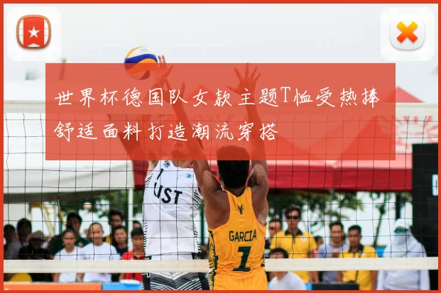 世界杯德国队女款主题T恤受热捧 舒适面料打造潮流穿搭
