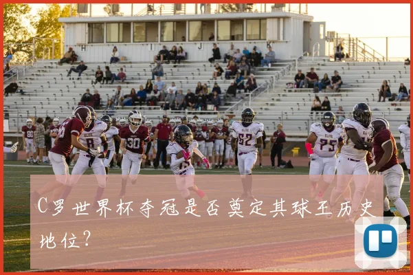 C罗世界杯夺冠是否奠定其球王历史地位?