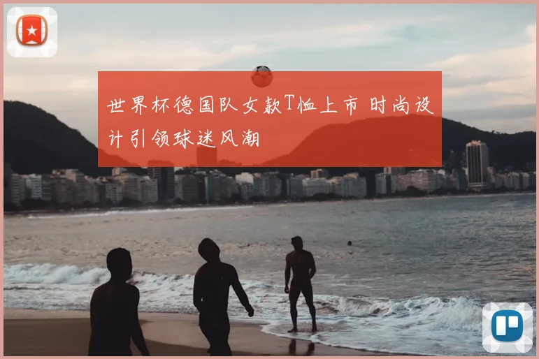 世界杯德国队女款T恤上市 时尚设计引领球迷风潮