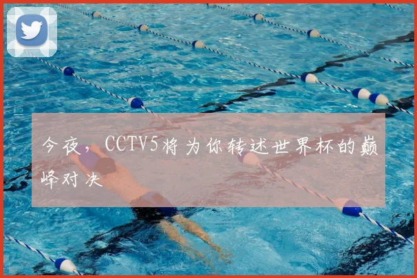 今夜，CCTV5将为你转述世界杯的巅峰对决