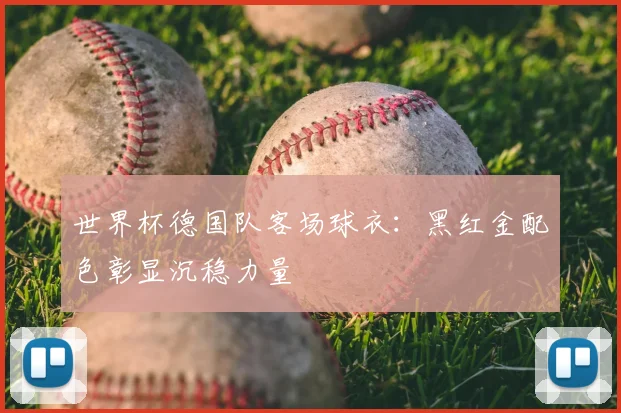世界杯德国队客场球衣：黑红金配色彰显沉稳力量