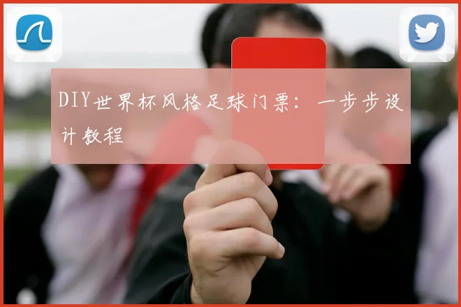 DIY世界杯风格足球门票：一步步设计教程