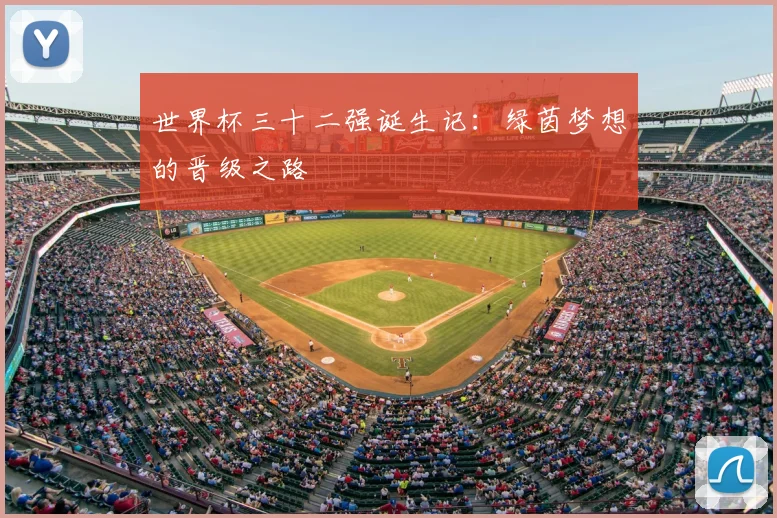 世界杯三十二强诞生记:绿茵梦想的晋级之路