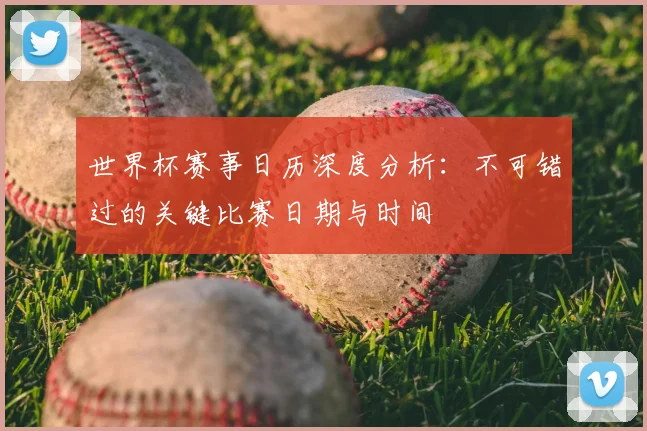 世界杯赛事日历深度分析：不可错过的关键比赛日期与时间