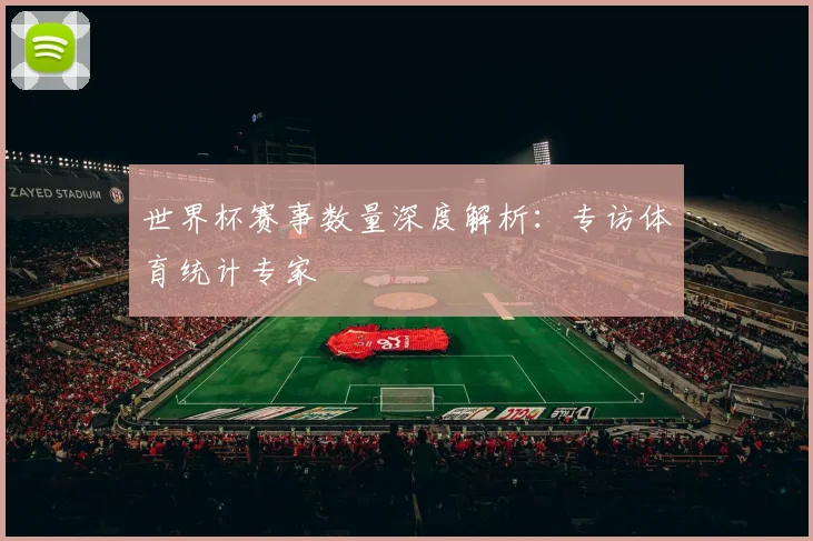 世界杯赛事数量深度解析:专访体育统计专家