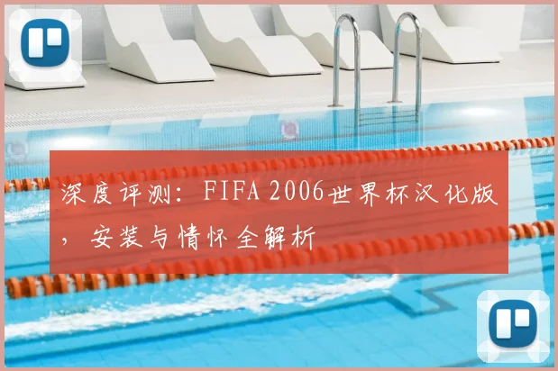 深度评测：FIFA 2006世界杯汉化版，安装与情怀全解析