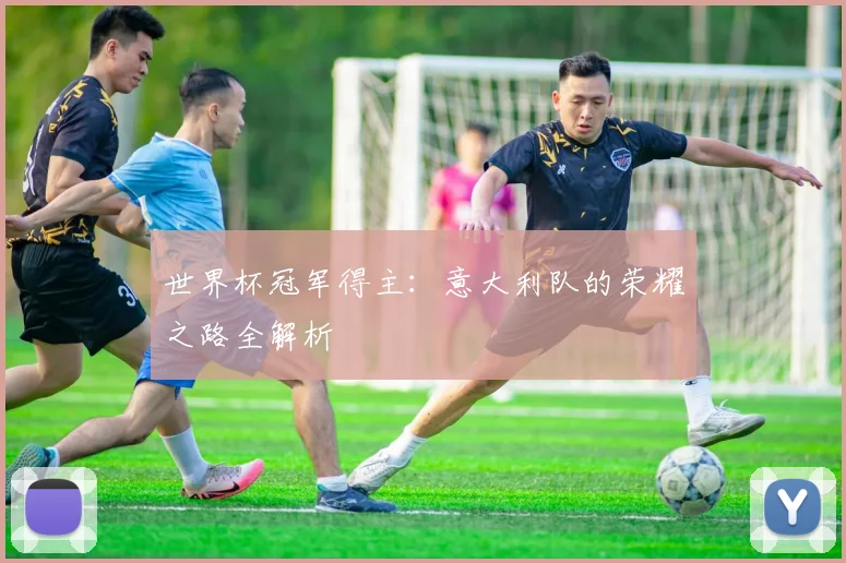 世界杯冠军得主:意大利队的荣耀之路全解析