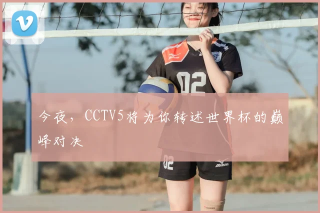 今夜，CCTV5将为你转述世界杯的巅峰对决